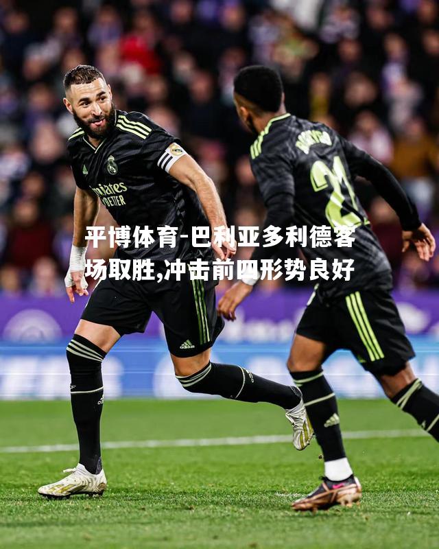 巴利亚多利德客场取胜,冲击前四形势良好
