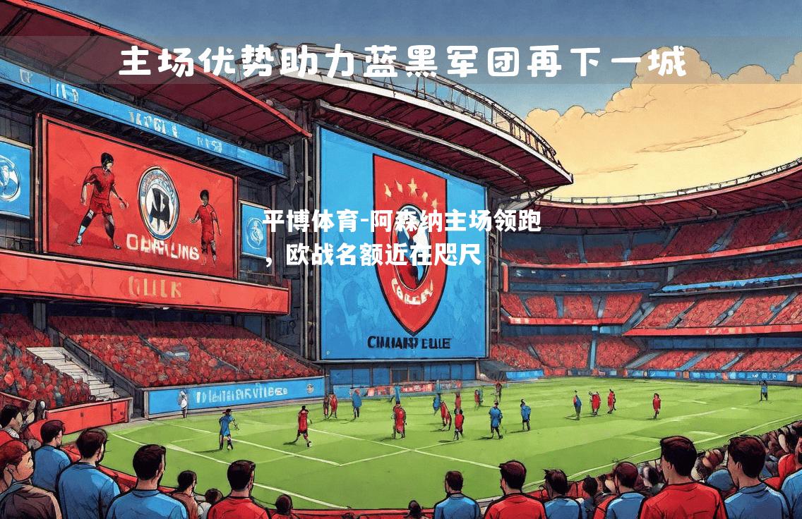 阿森纳主场领跑，欧战名额近在咫尺