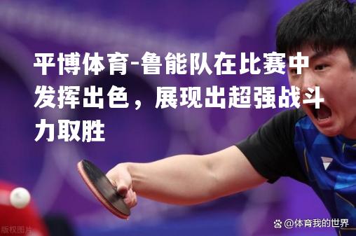 鲁能队在比赛中发挥出色，展现出超强战斗力取胜