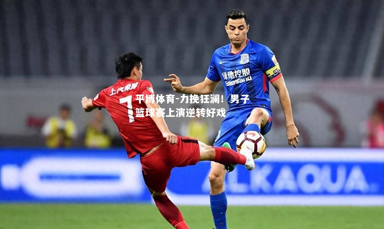 力挽狂澜！男子篮球赛上演逆转好戏