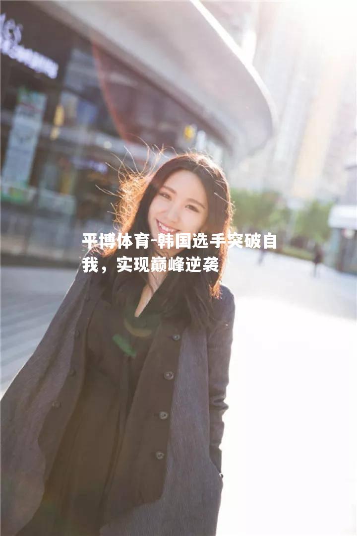 韩国选手突破自我，实现巅峰逆袭