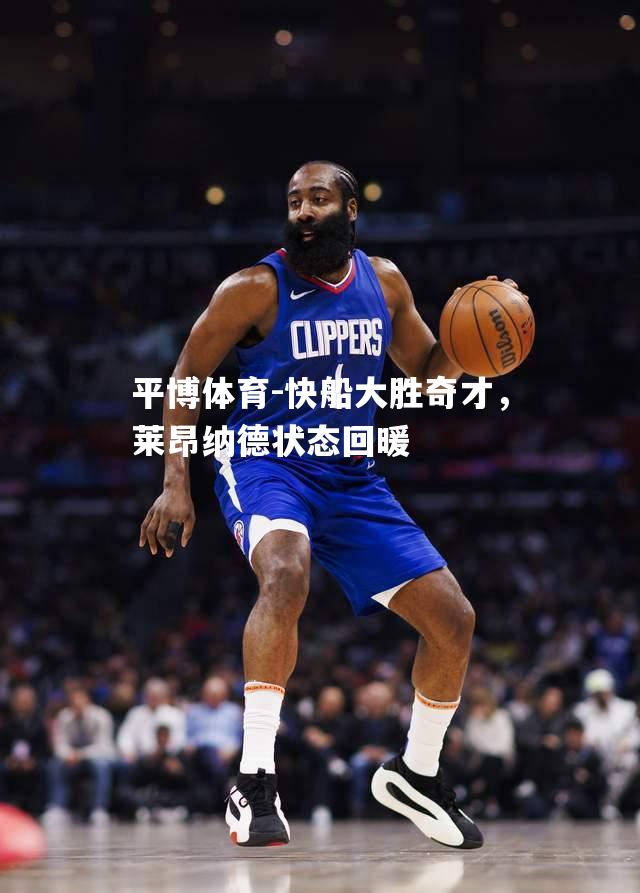 快船大胜奇才，莱昂纳德状态回暖