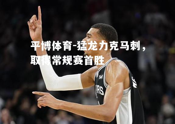 猛龙力克马刺，取得常规赛首胜