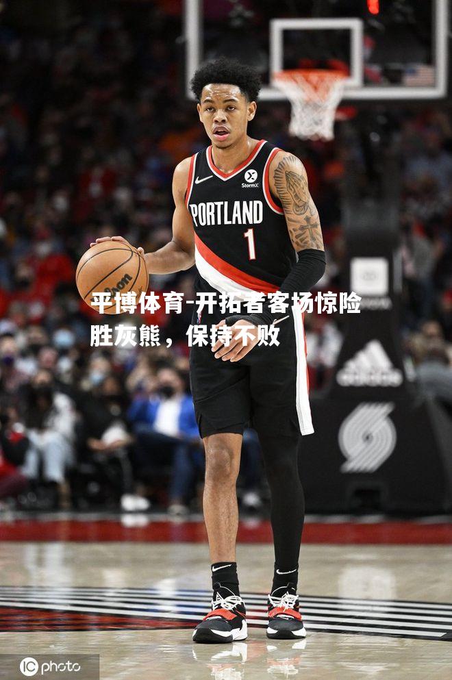 开拓者客场惊险胜灰熊，保持不败