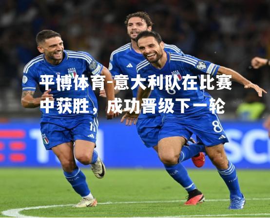 意大利队在比赛中获胜，成功晋级下一轮