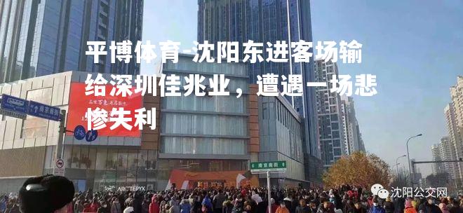 沈阳东进客场输给深圳佳兆业，遭遇一场悲惨失利