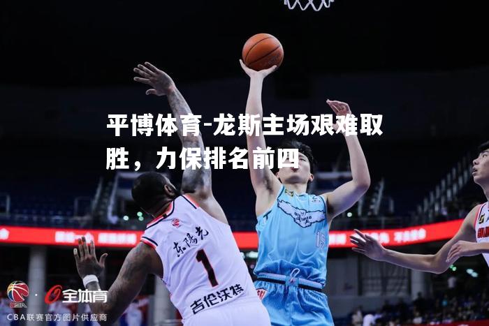龙斯主场艰难取胜，力保排名前四