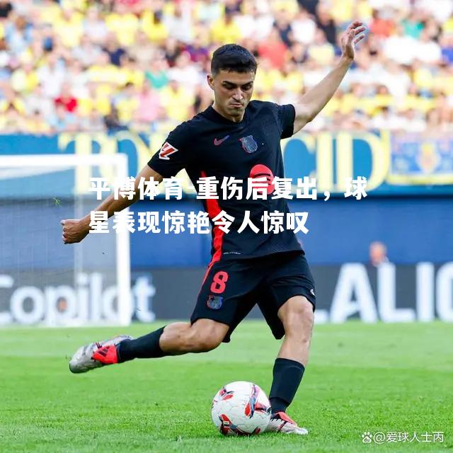 重伤后复出，球星表现惊艳令人惊叹