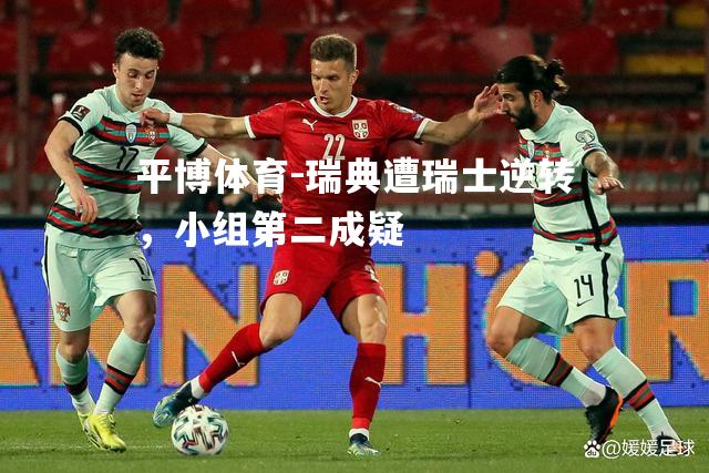 瑞典遭瑞士逆转，小组第二成疑