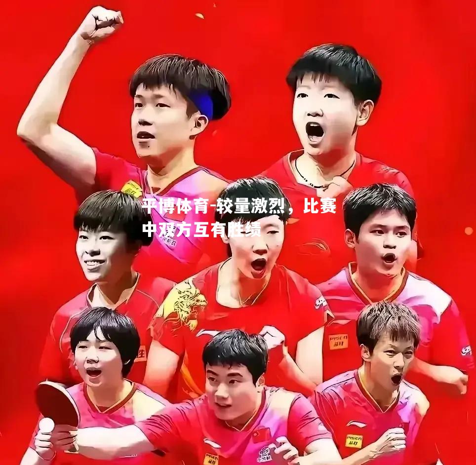 较量激烈，比赛中双方互有胜绩